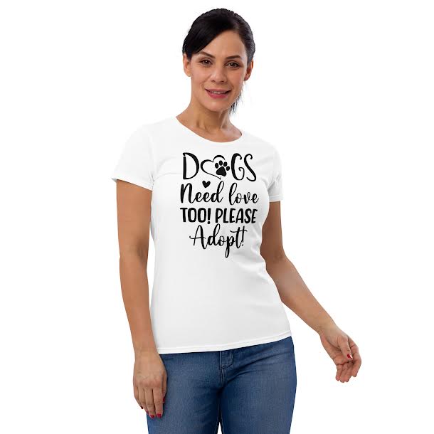 T-Shirts for Women - Dogs Need Love Too Please Adopt